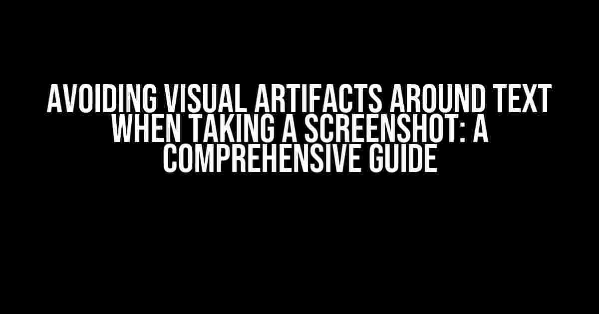 Avoiding Visual Artifacts Around Text When Taking a Screenshot: A Comprehensive Guide