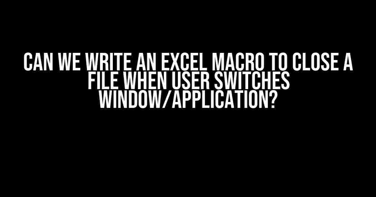 Can we write an Excel macro to close a file when user switches window/application?