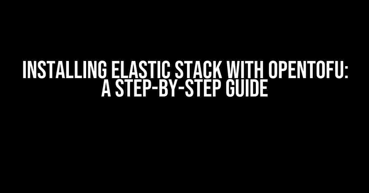 Installing Elastic Stack with OpenTOFU: A Step-by-Step Guide