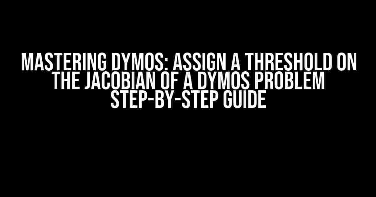 Mastering Dymos: Assign a Threshold on the Jacobian of a Dymos Problem Step-by-Step Guide