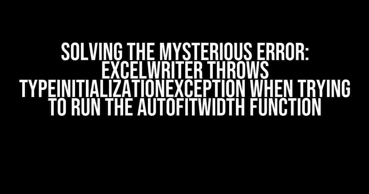 Solving the Mysterious Error: ExcelWriter throws TypeInitializationException when trying to run the AutoFitWidth function