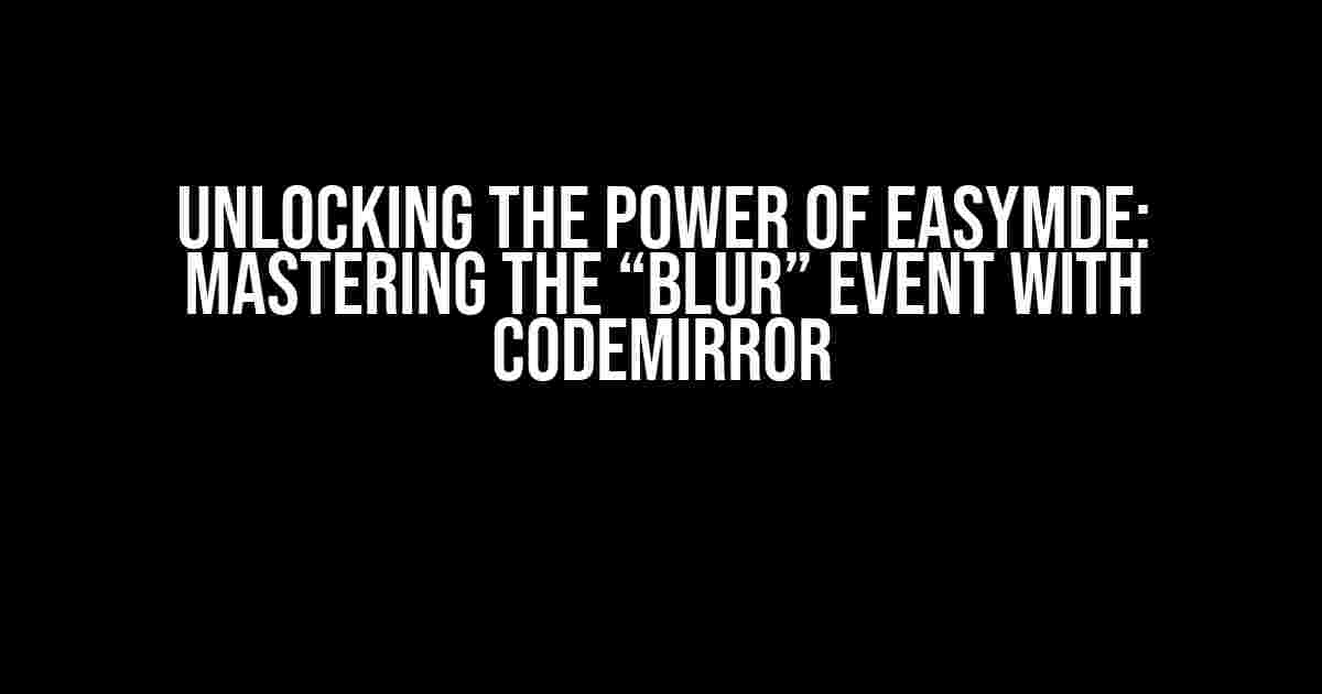 Unlocking the Power of EasyMDE: Mastering the “Blur” Event with Codemirror