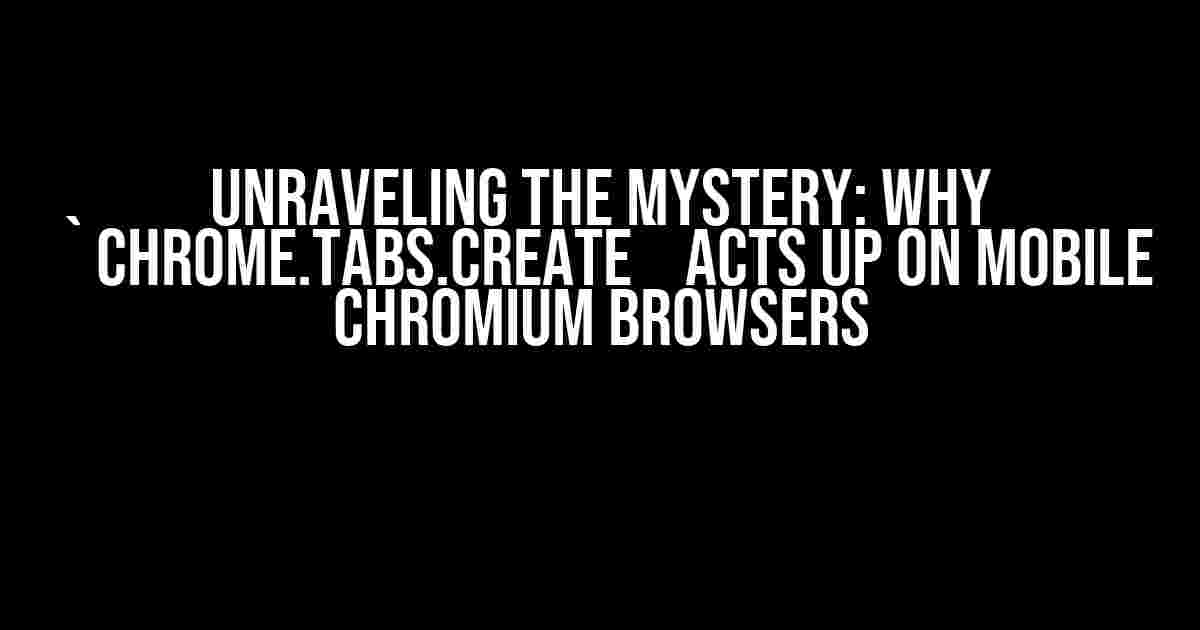 Unraveling the Mystery: Why `chrome.tabs.create` Acts Up on Mobile Chromium Browsers