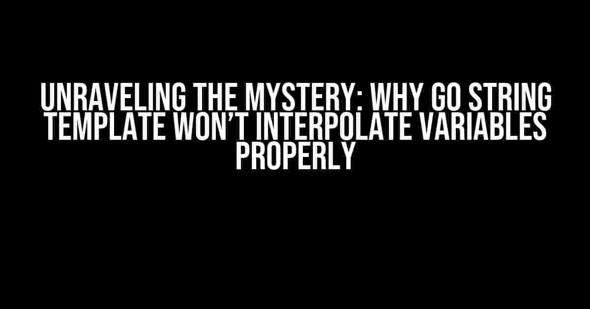 Unraveling the Mystery: Why Go String Template Won’t Interpolate Variables Properly