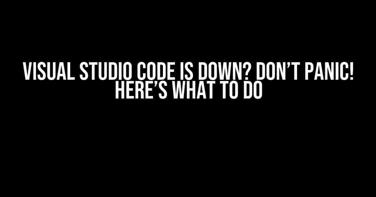 Visual Studio Code is Down? Don’t Panic! Here’s What to Do